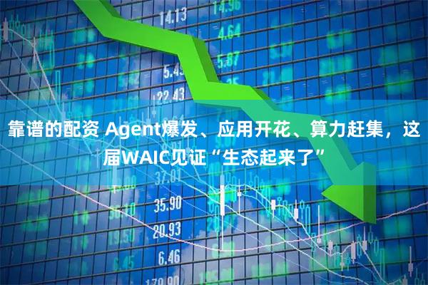 靠谱的配资 Agent爆发、应用开花、算力赶集，这届WAIC见证“生态起来了”