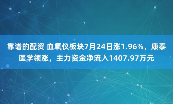 靠谱的配资 血氧仪板块7月24日涨1.96%，康泰医学领涨，主力资金净流入1407.97万元